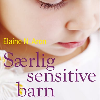 Omslag av "Særlig sensitive barn - Forstå ditt høysensitive barn fra fødselen til tenårene"