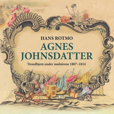 Omslag av "Agnes Johnsdatter - Trondhjem under nødsårene 1807-1814"