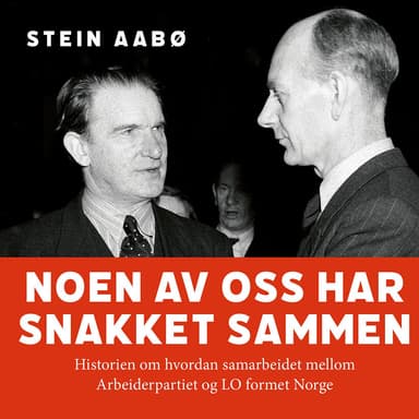Noen av oss har snakket sammen - Historien om hvordan samarbeidet mellom Arbeiderpartiet og LO formet Norge