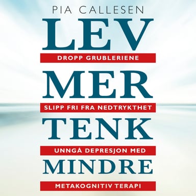 Omslag av "Lev mer tenk mindre. Dropp grubleriene - slipp fri fra nedtrykthet og depresjon med metakognitiv terapi"