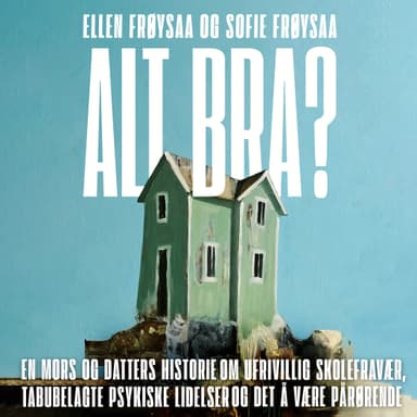 Alt bra? En mors og datters historie om ufrivillig skolefravær, psykisk sykdom og det å være pårørende